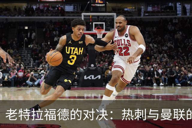 老特拉福德的对决：热刺与曼联的“谁更糟”之战