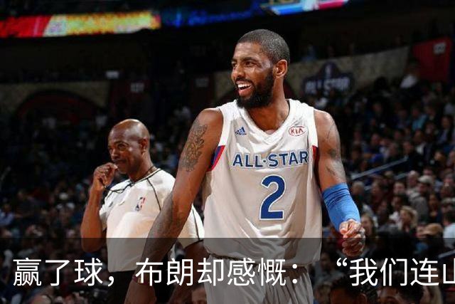 赢了球，布朗却感慨：“我们连山脚都没看到！