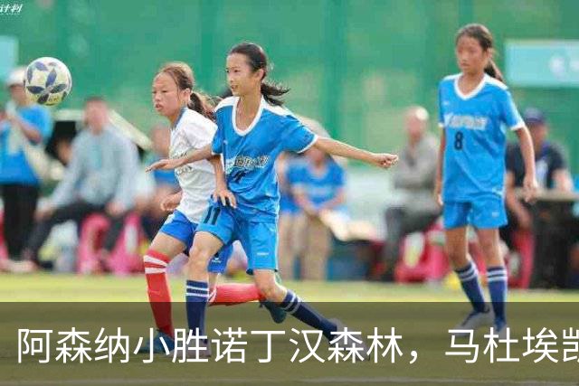 阿森纳小胜诺丁汉森林，马杜埃凯成关键先生